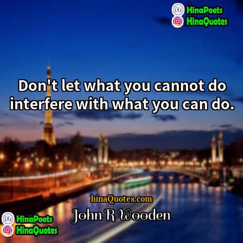 John R Wooden Quotes | Don't let what you cannot do interfere